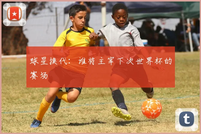 球星换代：谁将主宰下次世界杯的赛场