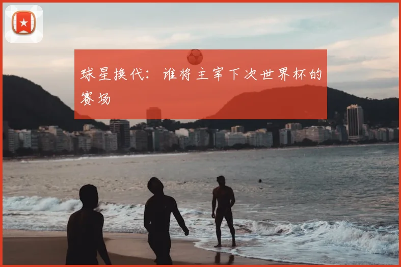 球星换代：谁将主宰下次世界杯的赛场