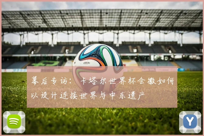 幕后专访：卡塔尔世界杯会徽如何以设计连接世界与中东遗产