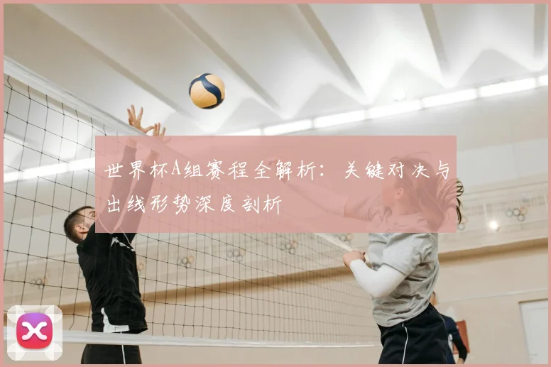 世界杯A组赛程全解析：关键对决与出线形势深度剖析