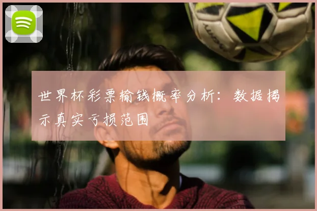 世界杯彩票输钱概率分析：数据揭示真实亏损范围