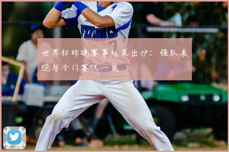 世界杯昨晚赛事结果出炉：强队表现与冷门赛况一览