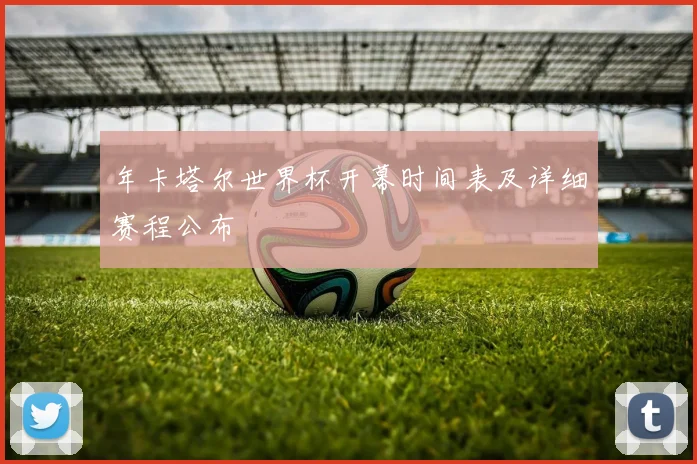 年卡塔尔世界杯开幕时间表及详细赛程公布