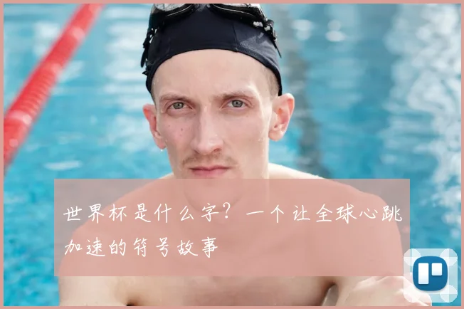 世界杯是什么字？一个让全球心跳加速的符号故事
