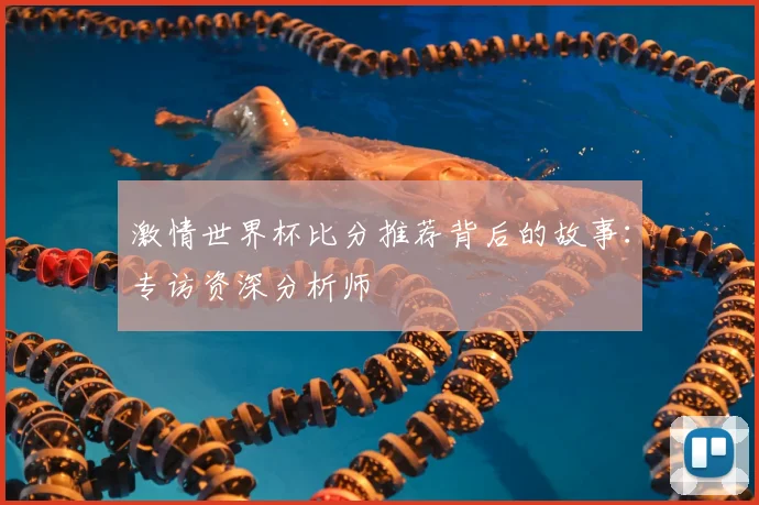 激情世界杯比分推荐背后的故事：专访资深分析师