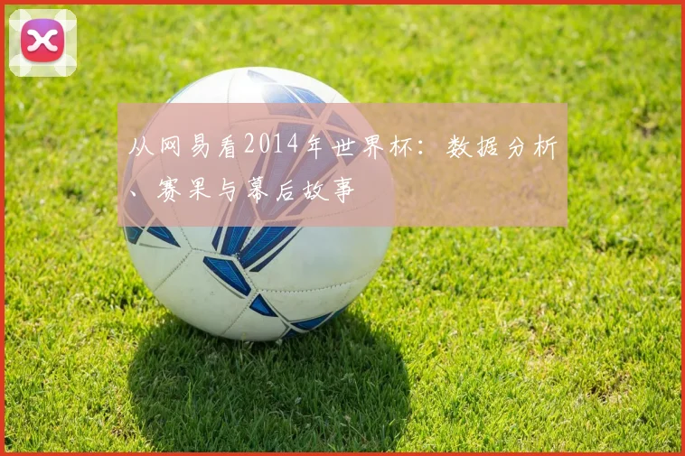 从网易看2014年世界杯：数据分析、赛果与幕后故事