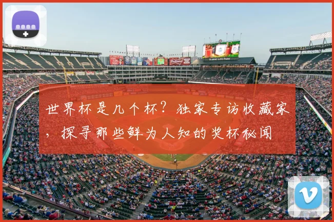 世界杯是几个杯？独家专访收藏家，探寻那些鲜为人知的奖杯秘闻