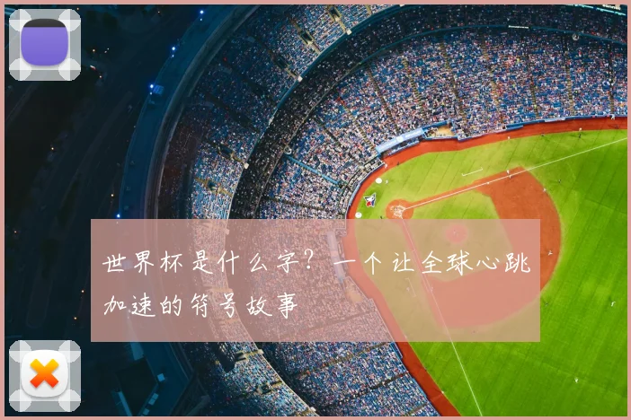 世界杯是什么字？一个让全球心跳加速的符号故事