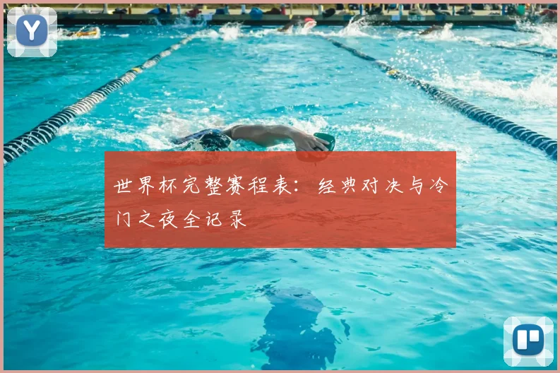 世界杯完整赛程表：经典对决与冷门之夜全记录