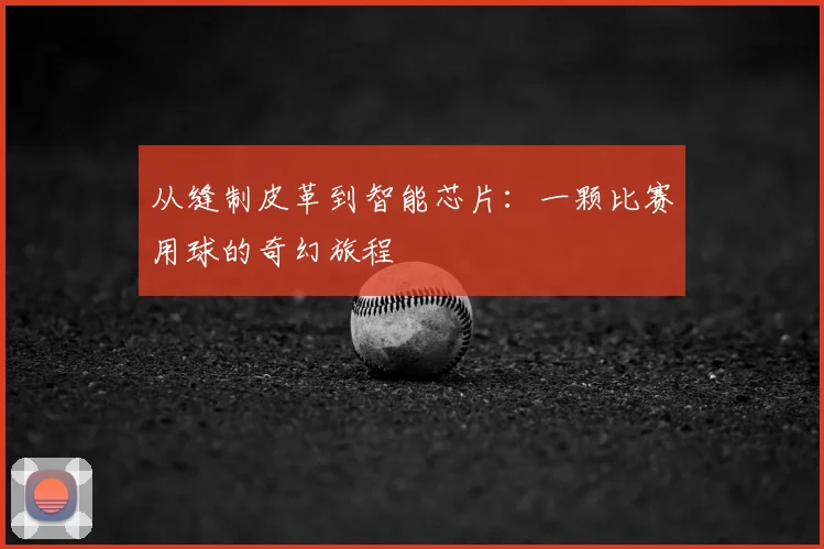 从缝制皮革到智能芯片：一颗比赛用球的奇幻旅程
