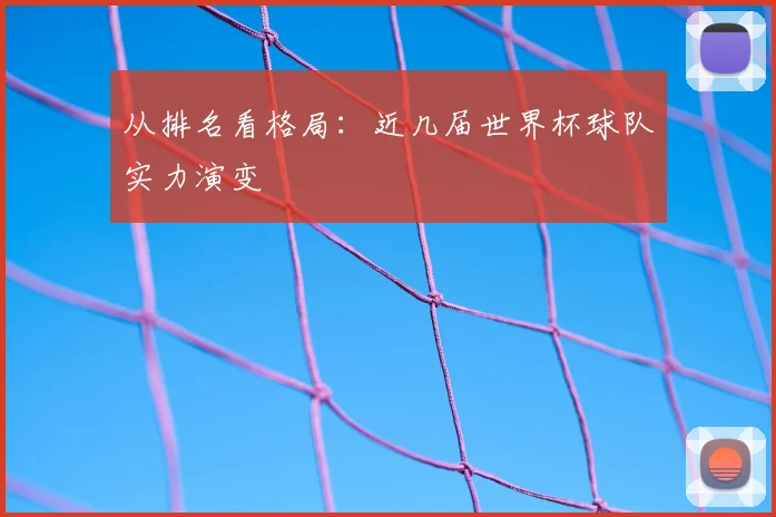 从排名看格局：近几届世界杯球队实力演变