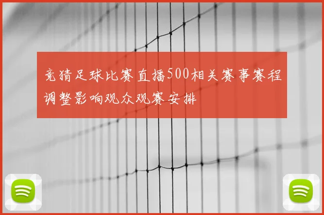 竞猜足球比赛直播500相关赛事赛程调整影响观众观赛安排