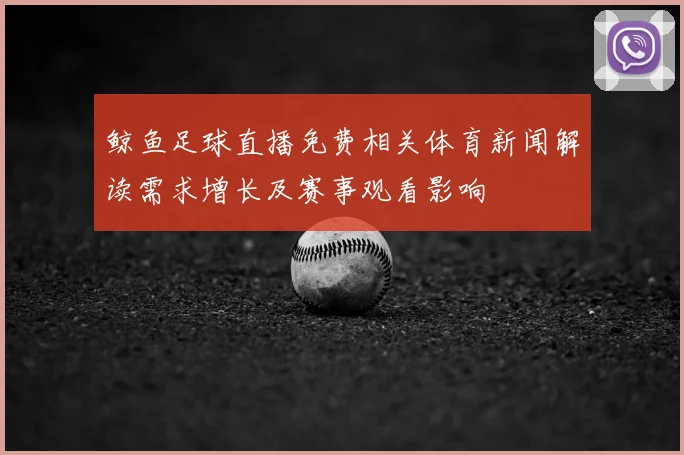 鲸鱼足球直播免费相关体育新闻解读需求增长及赛事观看影响