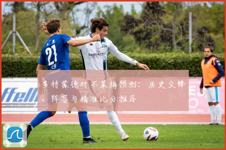 多特蒙德对不莱梅预测：历史交锋、阵容与精准比分推荐