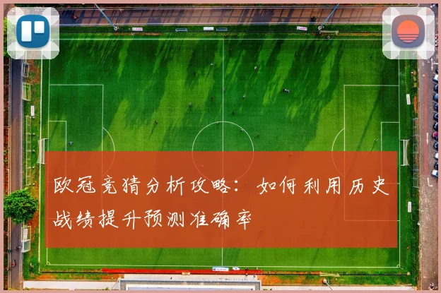 欧冠竞猜分析攻略：如何利用历史战绩提升预测准确率