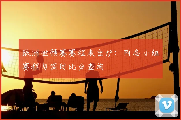 欧洲世预赛赛程表出炉:附各小组赛程与实时比分查询