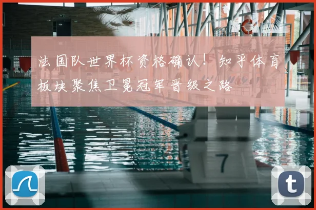 法国队世界杯资格确认！知乎体育板块聚焦卫冕冠军晋级之路