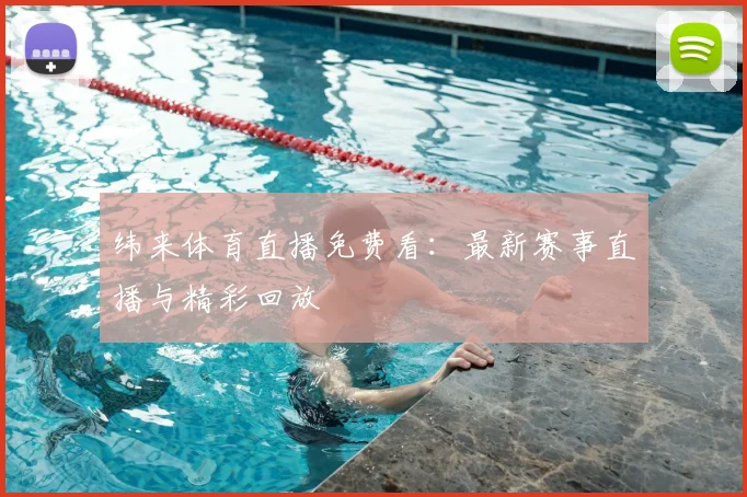 纬来体育直播免费看：最新赛事直播与精彩回放