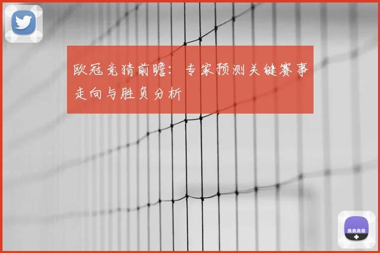 欧冠竞猜前瞻:专家预测关键赛事走向与胜负分析