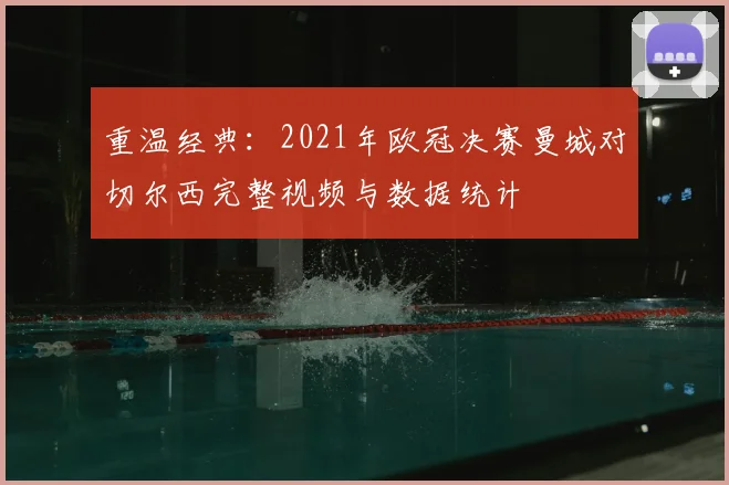 重温经典：2021年欧冠决赛曼城对切尔西完整视频与数据统计