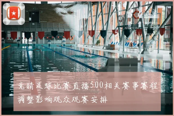 竞猜足球比赛直播500相关赛事赛程调整影响观众观赛安排